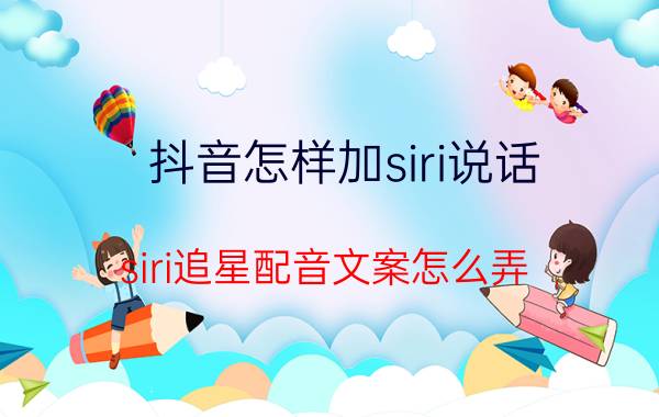 抖音怎样加siri说话 siri追星配音文案怎么弄？